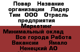 Повар › Название организации ­ Лидер Тим, ООО › Отрасль предприятия ­ Маркетинг › Минимальный оклад ­ 27 200 - Все города Работа » Вакансии   . Ямало-Ненецкий АО,Муравленко г.